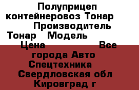 Полуприцеп контейнеровоз Тонар 974623 › Производитель ­ Тонар › Модель ­ 974 623 › Цена ­ 1 350 000 - Все города Авто » Спецтехника   . Свердловская обл.,Кировград г.